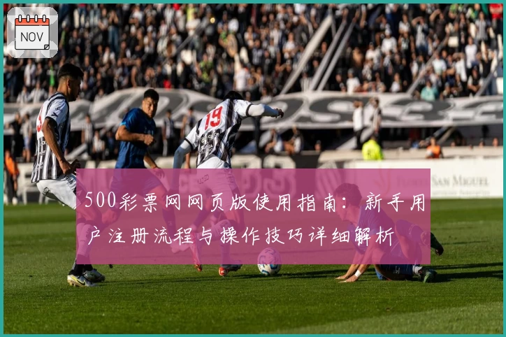 500彩票网网页版使用指南:新手用户注册流程与操作技巧详细解析