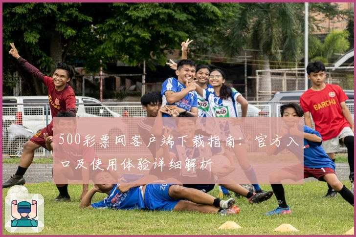 500彩票网客户端下载指南：官方入口及使用体验详细解析