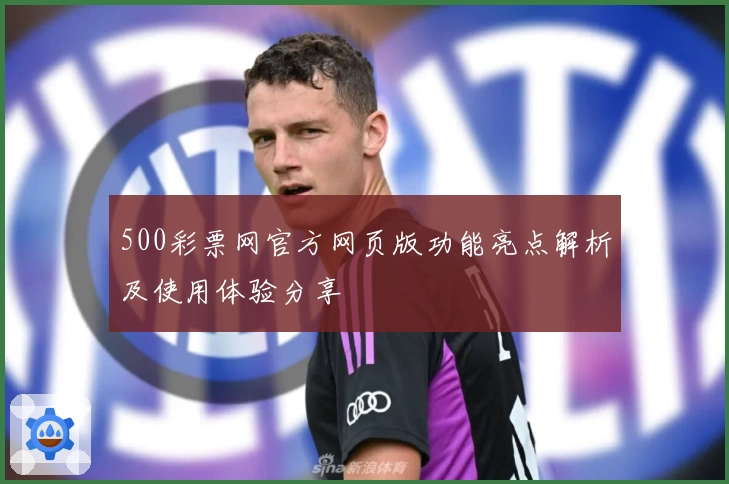 500彩票网官方网页版功能亮点解析及使用体验分享