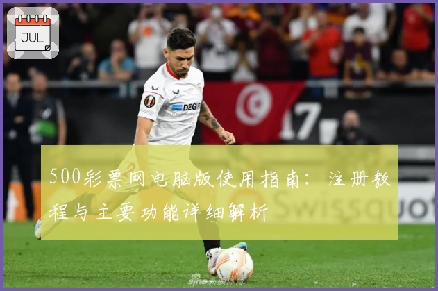 500彩票网电脑版使用指南：注册教程与主要功能详细解析