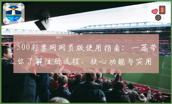 500彩票网网页版使用指南：一篇带你了解注册流程、核心功能与实用技巧的详细解析