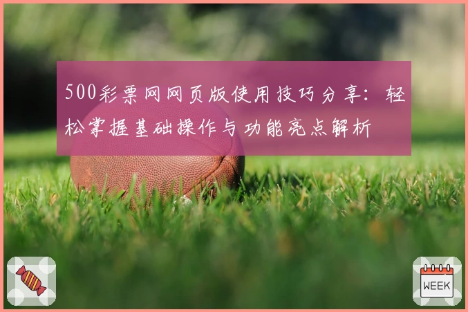 500彩票网网页版使用技巧分享:轻松掌握基础操作与功能亮点解析