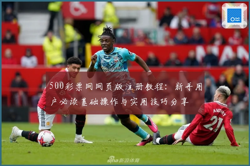 500彩票网网页版注册教程：新手用户必读基础操作与实用技巧分享
