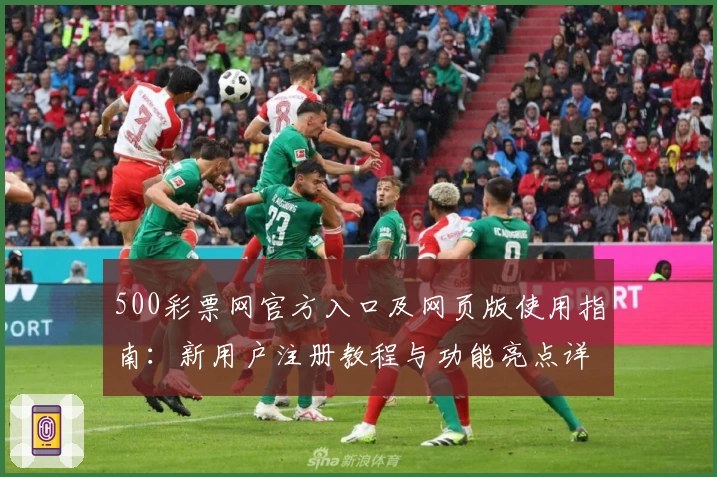 500彩票网官方入口及网页版使用指南：新用户注册教程与功能亮点详细解析