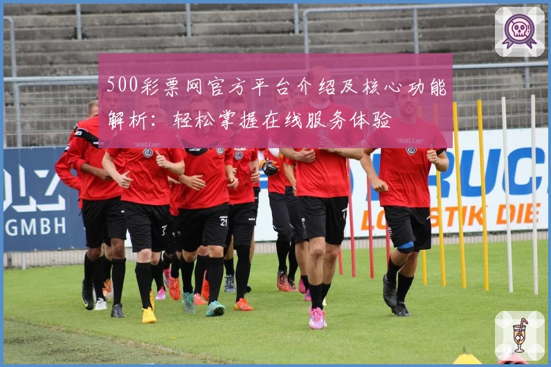500彩票网官方平台介绍及核心功能解析：轻松掌握在线服务体验