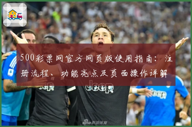 500彩票网官方网页版使用指南：注册流程、功能亮点及页面操作详解