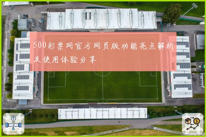 500彩票网官方网页版功能亮点解析及使用体验分享