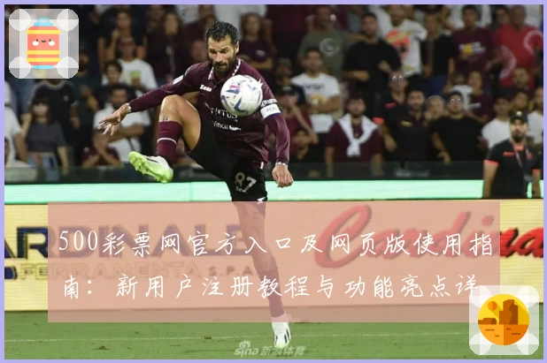 500彩票网官方入口及网页版使用指南：新用户注册教程与功能亮点详细解析