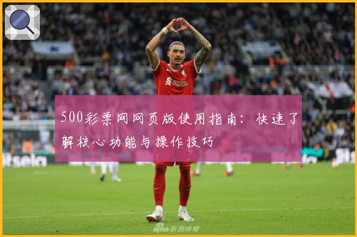 500彩票网网页版使用指南：快速了解核心功能与操作技巧