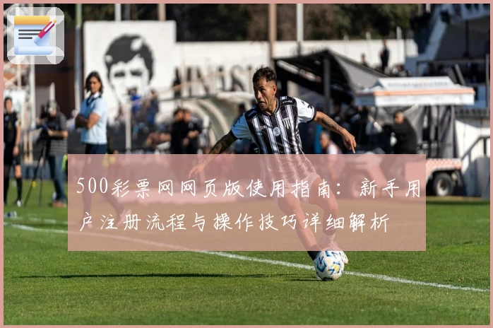 500彩票网网页版使用指南：新手用户注册流程与操作技巧详细解析